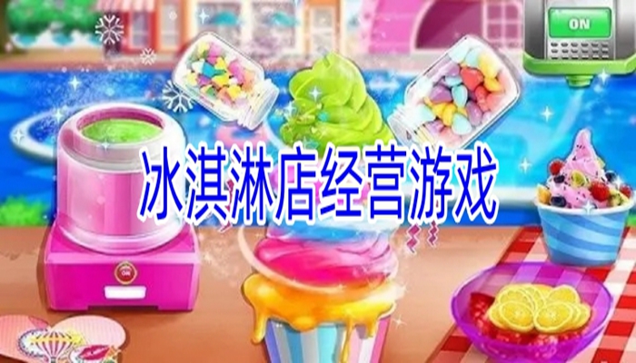 好玩的冰淇淋店经营游戏大全介绍-好玩的冰淇淋店经营游戏系列一览